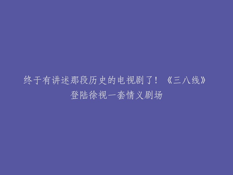 重写后的标题：《三八线》终于登陆徐视一套情义剧场！