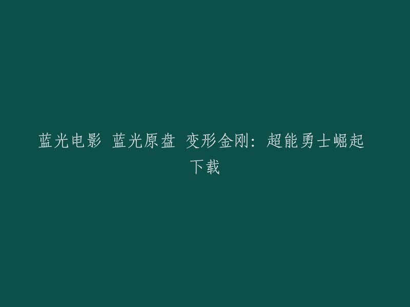 您想要下载变形金刚：超能勇士崛起吗？我不确定您是否已经找到了这个电影的蓝光原盘，但是您可以尝试在一些正规的网站上购买或者租赁。