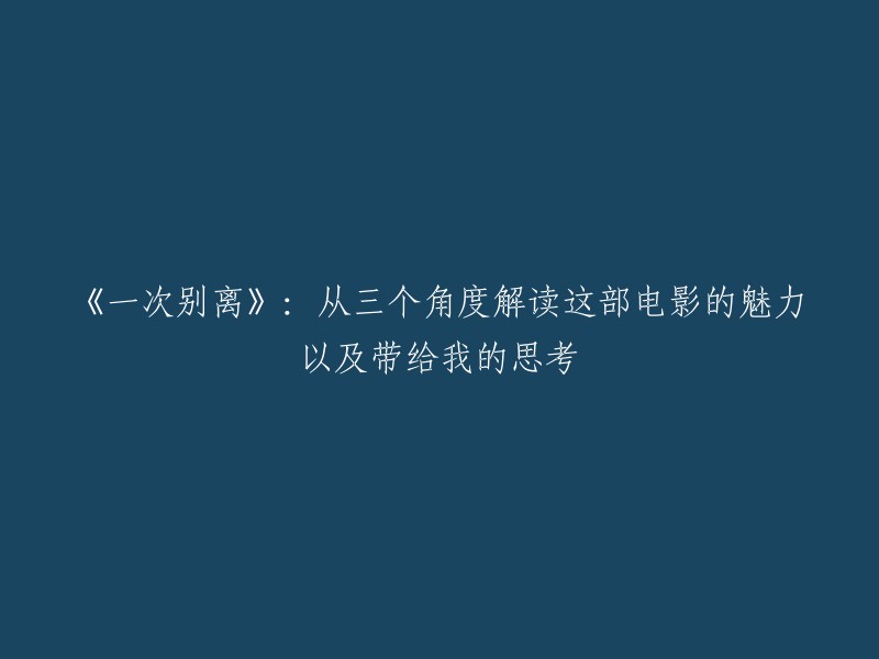 《一次别离》：三个视角解析电影魅力及引发的思考