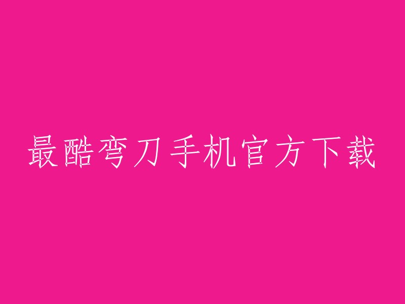 下载最酷弯刀手机官方应用，尽享极致酷炫体验！"