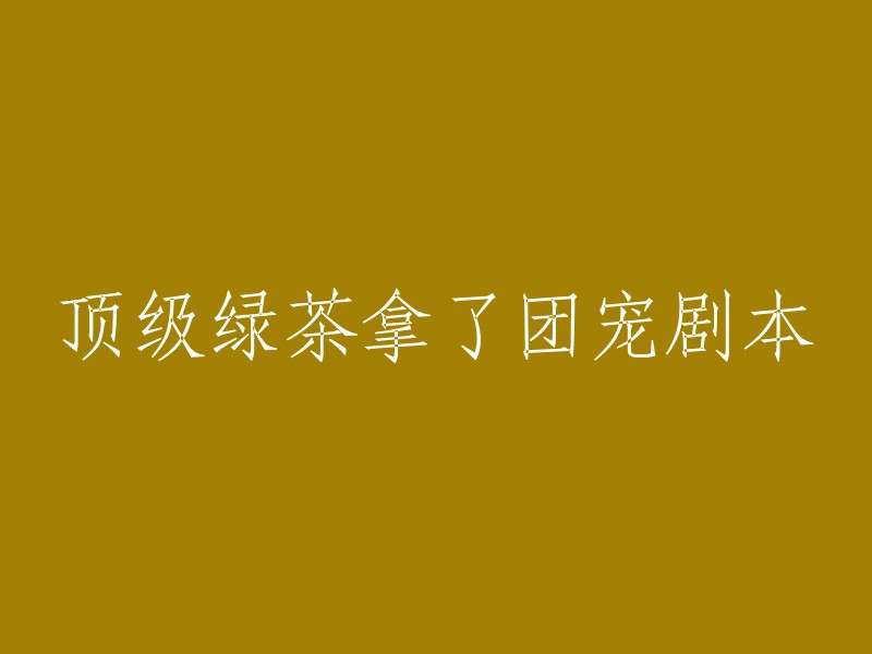 顶级绿茶成功征服团宠角色，引发热议"