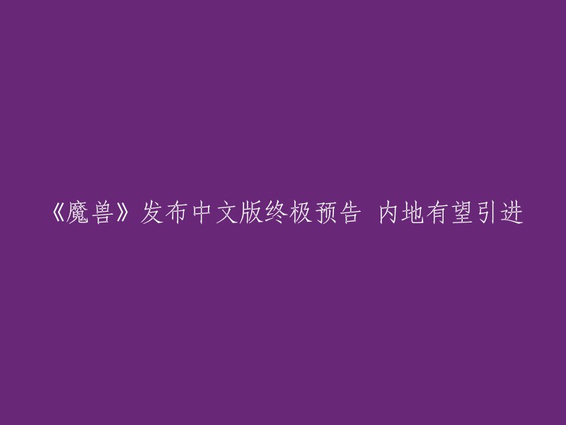 《魔兽》的中文终极预告片已经发布了。电影将于6月10日全球公映，中国内地有望同步引进。以下是电影《魔兽》的最新预告片：
```
[视频]
```