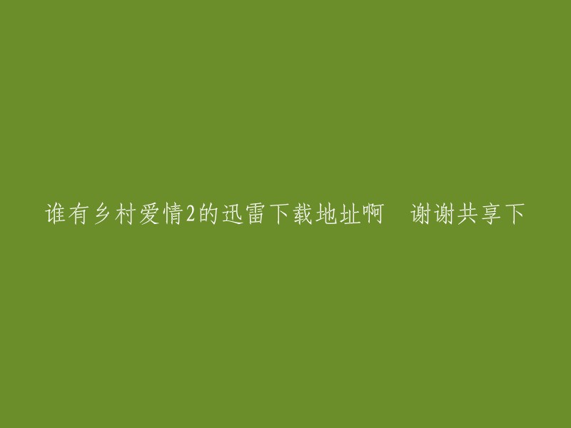 我找到了一个网站，提供乡村爱情2的迅雷下载地址。您可以在这个网站上找到乡村爱情2的全集高清下载链接。希望这可以帮助到您！  