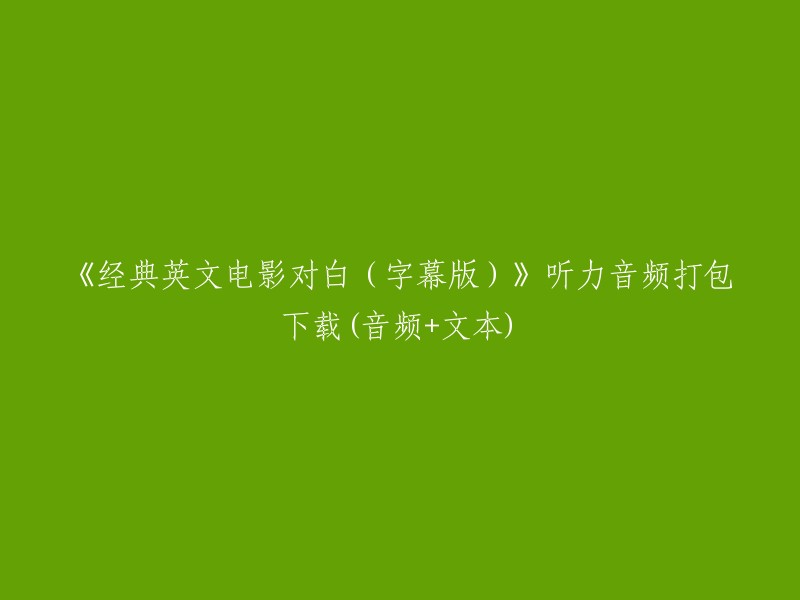 《经典英文电影对白(字幕版)》的听力音频和文本文件打包下载