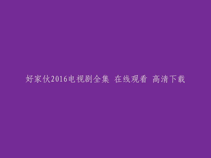 您可以在爱奇艺上观看《好家伙》2016全集高清正版视频。如果您想下载该剧，您可以尝试使用第三方下载工具，但我建议您不要这样做，因为这可能会违反版权法。