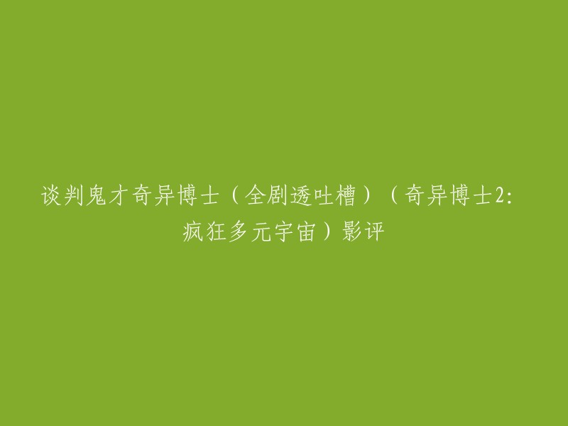 您好，我不太明白您的问题。您是想让我帮您重写这个标题吗？如果是的话，我可以为您提供一些修改建议。例如，“奇异博士2:疯狂多元宇宙”影评——谈判鬼才奇异博士的全剧透吐槽。这样是否更符合您的需求呢？