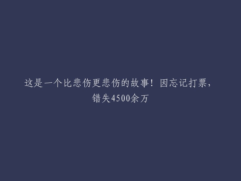 这是一个比遗忘更令人痛心的故事！因疏忽未购票，失去超过4500万元