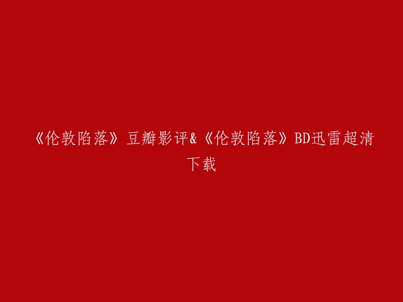 您好，以下是我找到的《伦敦陷落》豆瓣影评和BD迅雷超清下载的信息：

- 豆瓣电影上有一个1230字的影评，其中提到了影片的剧情、演员表现、特效等方面。
- 豆瓣电影上还有一个短评，提到了影片的剧情、演员表演等方面。
- 如果您想下载《伦敦陷落》的DVD或蓝光光盘，可以前往淘宝网站进行购买。