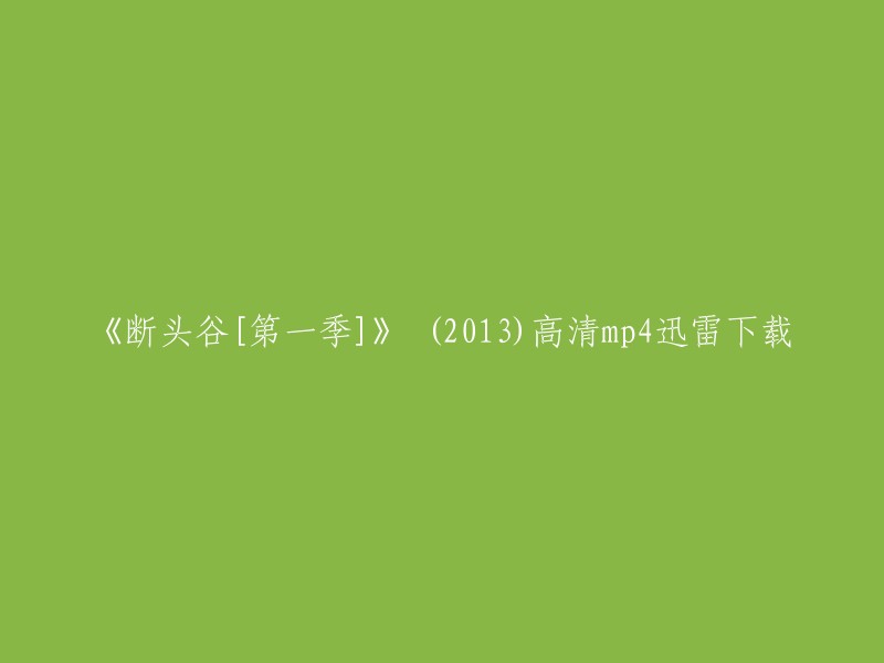 你好，你想要下载的电影是《断头谷》第一季。我找到了一个网站，它提供高清mp4迅雷下载的链接，但是我无法保证这个链接是否可用。你可以点击下面的链接查看： 