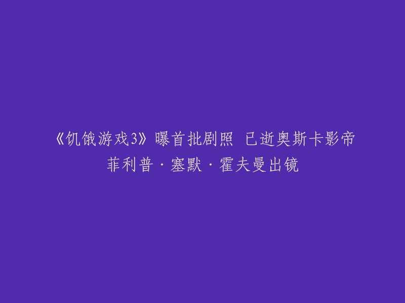 您可以将标题重写为：《饥饿游戏3》首批剧照曝光，已逝奥斯卡影帝菲利普·塞默·霍夫曼出镜。