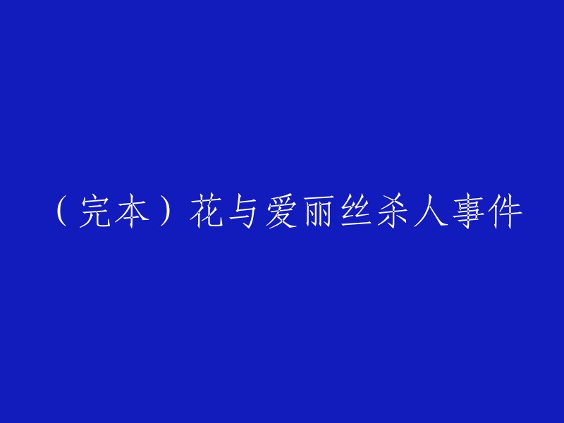 您可以将标题修改为“花与爱丽丝杀人事件：完本” 。