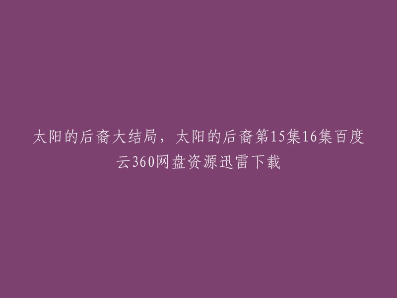 您好，以下是您所需的信息：

- 《太阳的后裔》是一部韩国电视剧，共有16集。 
- 大结局于2016年3月18日播出。
- 您可以在豆瓣电影、哔哩哔哩等网站上观看该剧的全集。  