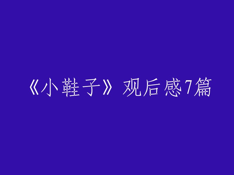 以下是7篇《小鞋子》观后感的重写：

1. 《小鞋子》观后感
2. 《小鞋子》观后感
3. 《小鞋子》观后感
4. 《小鞋子》观后感
5. 《小鞋子》观后感
6. 《小鞋子》观后感
7. 《小鞋子》观后感

希望这些重写能够帮到您。如果您有其他需要，请随时告诉我。