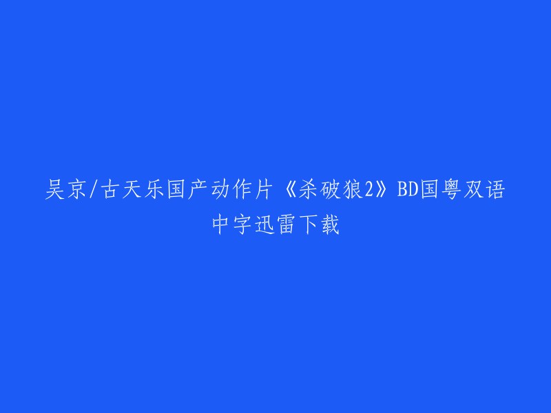 您好，以下是您所需的标题：

- 吴京古天乐国产动作片《杀破狼2》BD国粤双语中字迅雷下载