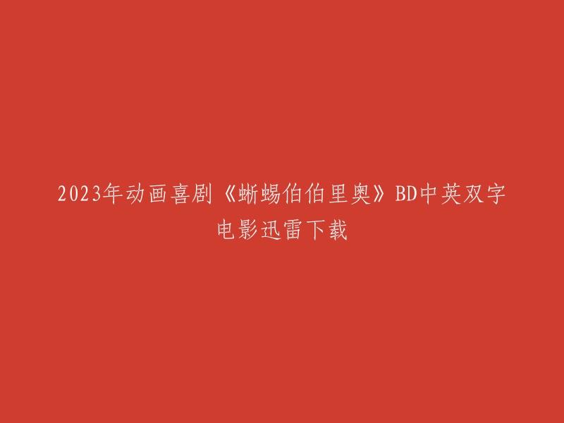 2023年动画喜剧《蜥蜴伯伯里奥》的BD中英双字电影迅雷下载链接如下： 