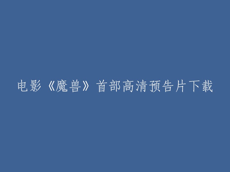 下载高清预告片：《魔兽》首部电影震撼上线！