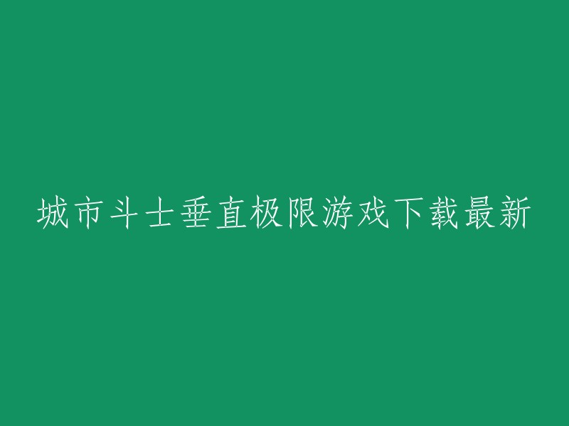 您想要下载城市斗士垂直极限游戏的最新版本吗？如果是的话，我可以为您提供一个网站，您可以在那里下载最新的版本。  