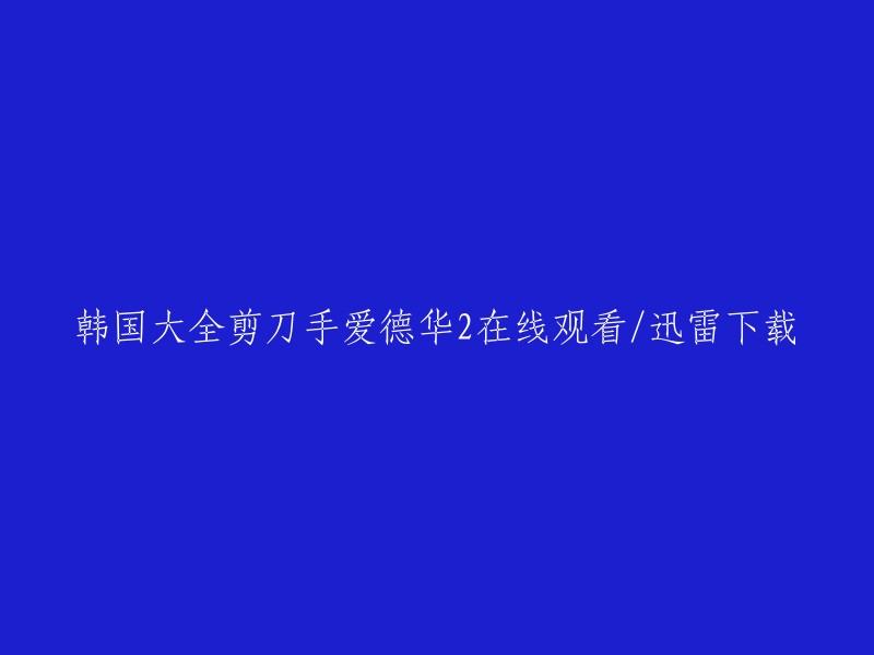 你好，你可以在以下网站上观看或下载韩国大全剪刀手爱德华2:

1. 电影天堂
2. 80s电影网
3. 迅雷下载