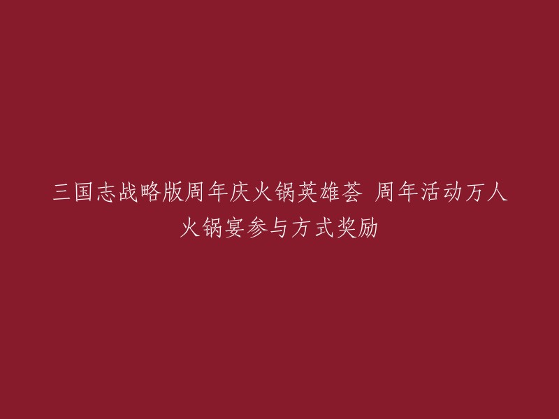 三国志战略版周年庆火锅英雄荟 周年活动万人火锅宴参与方式奖励。这个标题可以重写为“《三国志・战略版》周年庆典活动：万人火锅宴，参与方式及奖励一览”。 