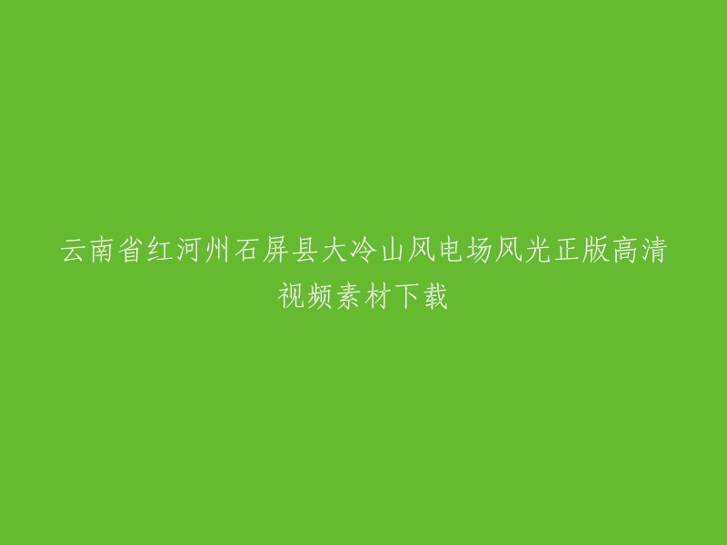 您好，我找到了一些关于云南省红河州石屏县大冷山风电场风光正版高清视频素材下载的信息。根据我的搜索结果，这个风电场位于牛街镇境内大冷山上，是红河州及石屏县实施的重大项目。 风电场建设项目共分为五期，计划总投资25亿，目前已完成投资10亿元。