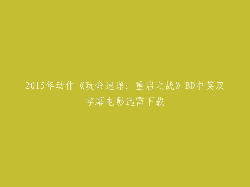 您想下载2015年动作电影《玩命速递：重启之战》的BD中英双字幕版本吗？我可以帮助您。您可以在迅雷下载该电影的高清720P版本，该版本为中英双字幕。 