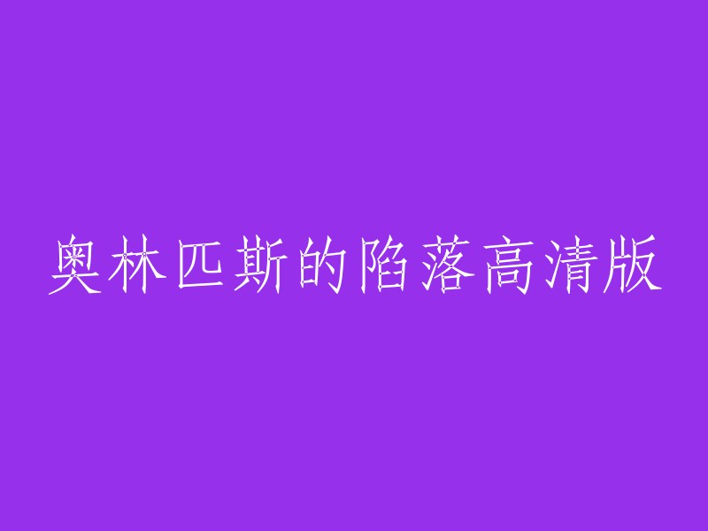 您好，奥林匹斯的陷落高清版是指电影《奥林匹斯的陷落》的高清版本。这部电影由萨姆·门德斯执导，杰拉德·巴特勒、朱莉安·摩尔、肖恩·康纳利等人主演。您可以在网上找到这部电影的高清版本。