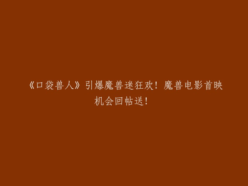 《口袋兽人》点燃魔兽粉丝狂热！观看魔兽电影首映，回复即有机会获得赠品！