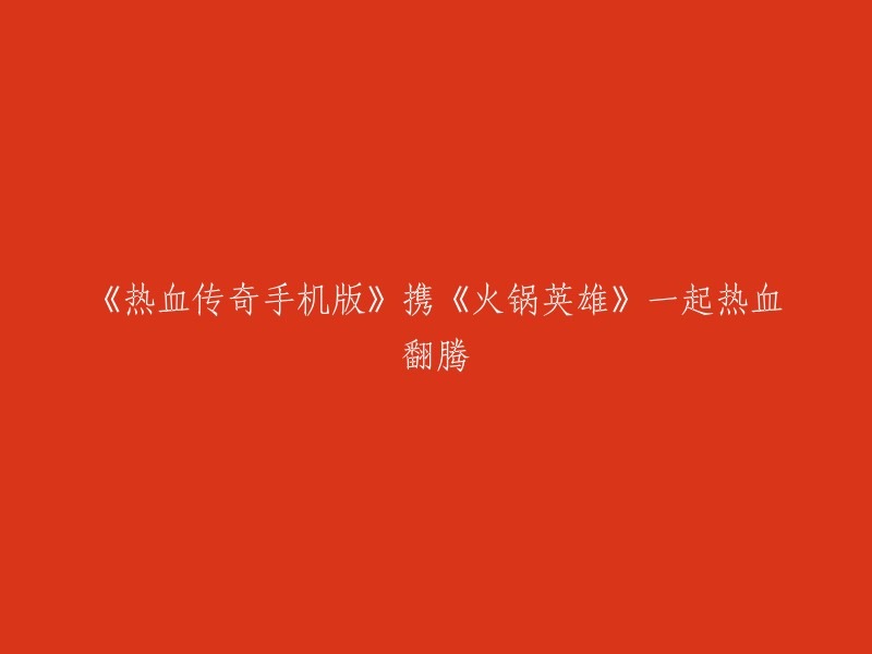 《热血传奇手机版》携手《火锅英雄》共铸热血辉煌