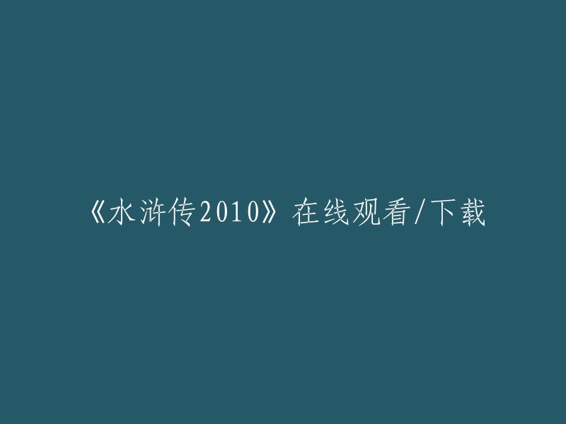 您好，以下是您所需的信息：

- 《水浒传2010》在线观看/下载。