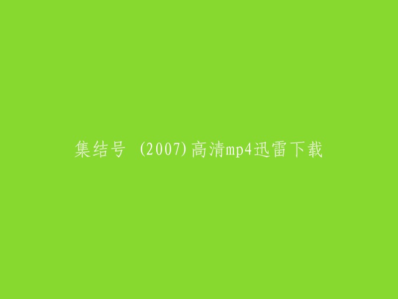 您好！我理解您想重写这个标题。如果您想将“集结号 (2007)高清mp4迅雷下载”改为其他名称，您可以考虑以下几个方面：

1. 简化标题，例如“集结号电影免费下载”。
2. 将电影的类型或主演添加到标题中，例如“战争电影《集结号》高清mp4下载”。
3. 从电影的角度出发，例如“真实战争故事《集结号》高清mp4迅雷下载”。