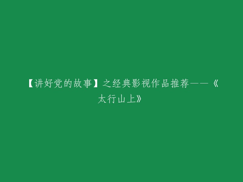 好的，重写后的标题是：【讲好党的故事】之经典影视作品推荐——《太行山上》。