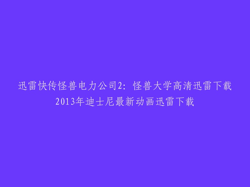 这个标题的意思是：在迅雷快传上下载2013年迪士尼最新动画，《怪兽电力公司2:怪兽大学》。这部电影是迪士尼的最新动画，讲述了一个怪兽学院的故事。如果您想下载这部电影，您可以尝试在迅雷快传上搜索该电影并进行下载。