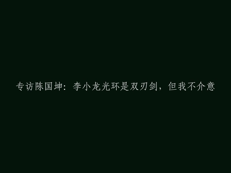 陈国坤谈李小龙光环：双刃剑，我并不介意