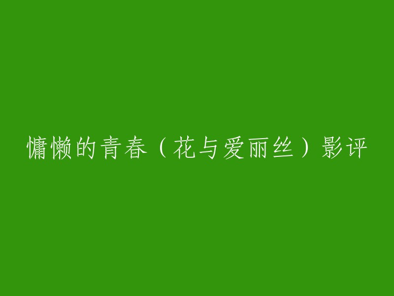 你可以试着这样写：岩井俊二的《慵懒的青春》是一部讲述了两个少女之间的纯美爱恋和真挚友谊的电影。这部电影以简单的生活为背景，将青春赋予了梦幻的形态，让人为之动容。