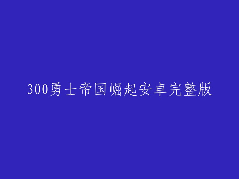 您可以尝试以下标题：

- 300勇士帝国崛起安卓完整版下载
- 《300勇士：帝国崛起》安卓完整版下载