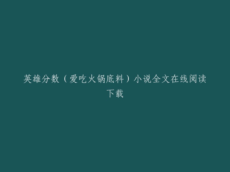 您可以在以下网站免费在线阅读和下载英雄分数(爱吃火锅底料)小说全文：  