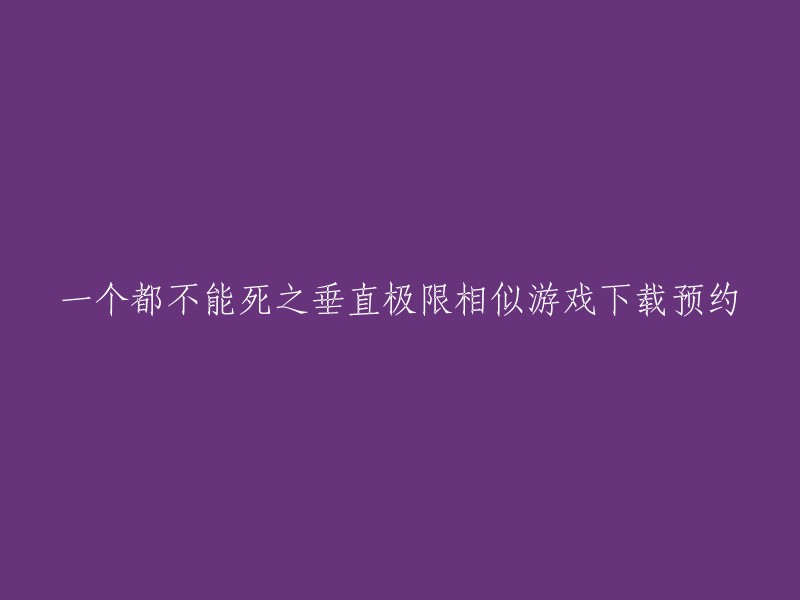 您想要下载一个叫做《一个都不能死之垂直极限》的游戏。这个游戏是由4399小游戏网站提供的，您可以在该网站上下载该游戏的最新版本。此外，还有一个叫做《一个都不能死(典藏版)》的手游，您也可以在TapTap上下载该游戏的官方正版。