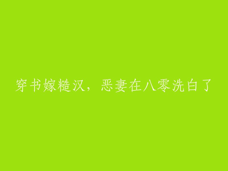 穿越小说女主角嫁给粗犷男子，八零年代恶妻逆袭成白富美