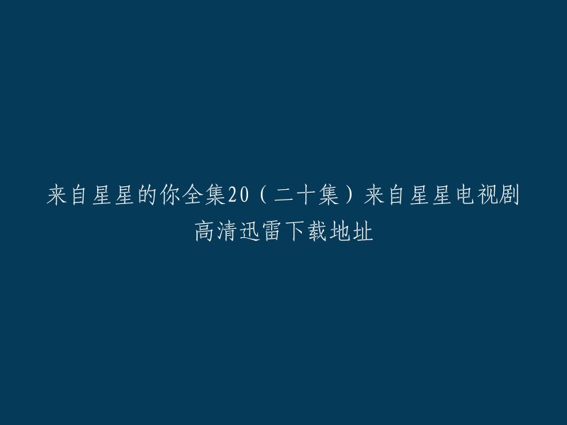 您好！您可以在以下网站上下载《来自星星的你》全集20高清迅雷下载地址：

1. 天天美剧网
2. 豆瓣电影