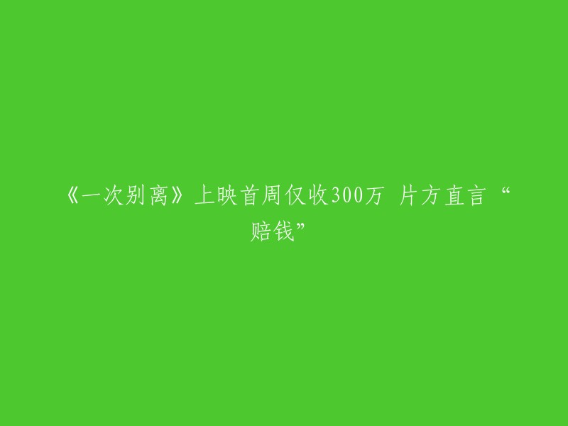 《一次别离》上映首周仅收300万，片方直言“赔钱”。该电影是由阿斯哈·法哈蒂执导，蕾拉·哈塔米、佩曼·莫阿迪、萨蕾·巴亚特等人主演的剧情片。