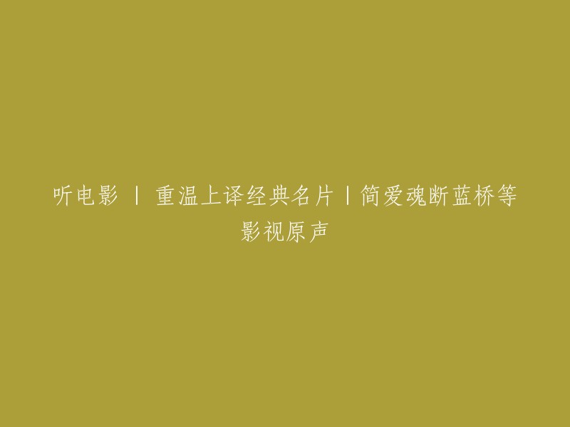 重温经典电影：聆听上译名片，如《简爱》和《魂断蓝桥》等影视原声