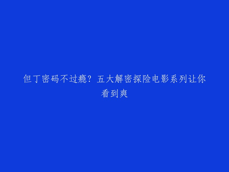 如果你对但丁密码感到厌倦了，这里有五大解密探险电影系列等待你去探索。