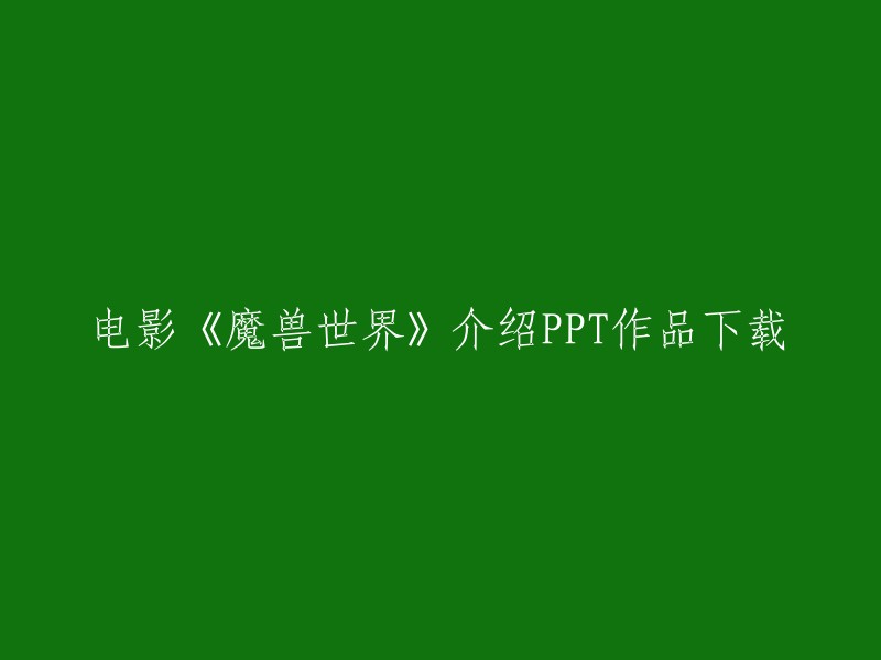 以下是一些关于电影《魔兽世界》介绍PPT的作品下载链接：   