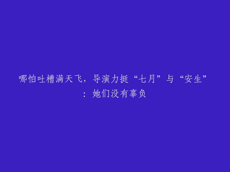 即使质疑声不断，导演坚定支持《七月与安生》：她们没有让人失望