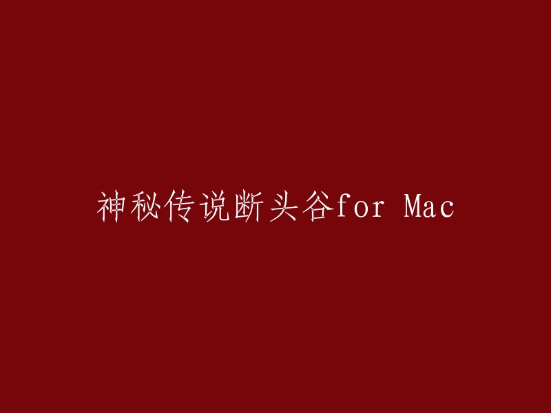 探索神秘的断头谷：Mac平台的传说冒险"