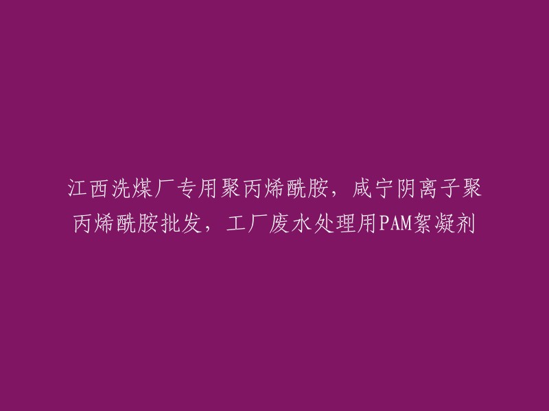 江西洗煤厂专用聚丙烯酰胺，咸宁阴离子聚丙烯酰胺批发，工厂废水处理用PAM絮凝剂。这是一个关于洗煤厂用聚丙烯酰胺的信息。根据我的搜索结果，洗煤用聚丙烯酰胺属于阴离子型，为使煤泥水在浓缩池中快速沉淀，保证合格洗水与压滤煤泥生产，必须选择合适的絮凝剂来加强煤泥水的处理 。