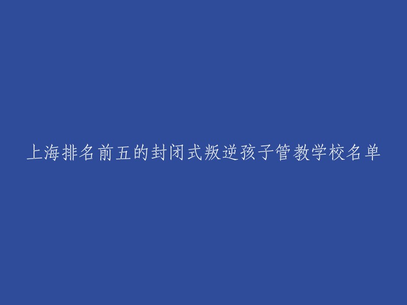 以下是上海排名前五的封闭式叛逆孩子管教学校的名单：

1. 上海青藤素质教育基地
2. 上海乐康青少年成长中心
3. 上海瑞德学校
4. 上海新希望双语学校
5. 上海中芯学校

希望这些信息对您有所帮助。如果您需要更多帮助，请告诉我。