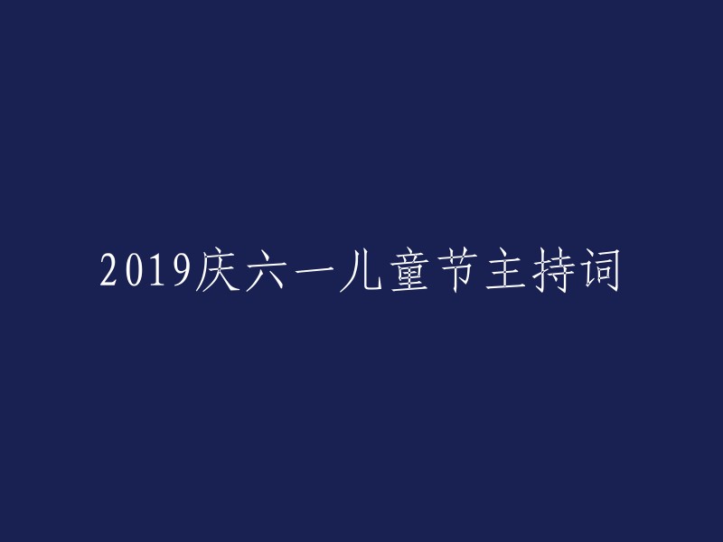 欢庆2019六一儿童节：一场充满欢乐与祝福的主持盛典"