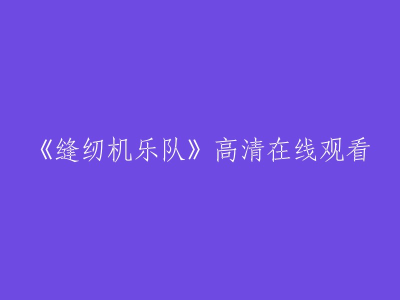 您好，您可以在以下网站观看《缝纫机乐队》的高清视频：豆瓣电影  。