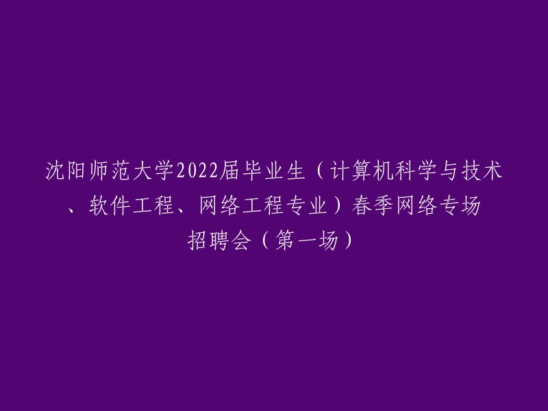 沈阳师范大学2022届计算机科学与技术、软件工程、网络工程专业毕业生春季网络招聘会(第一场)